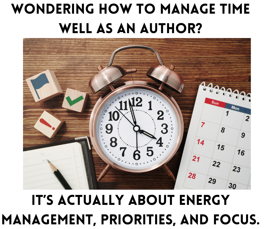 Image of clock, calendar, planner, and stamps says, "Wondering how to manage time well as an author? It's actually about energy management, priorities, and focus."